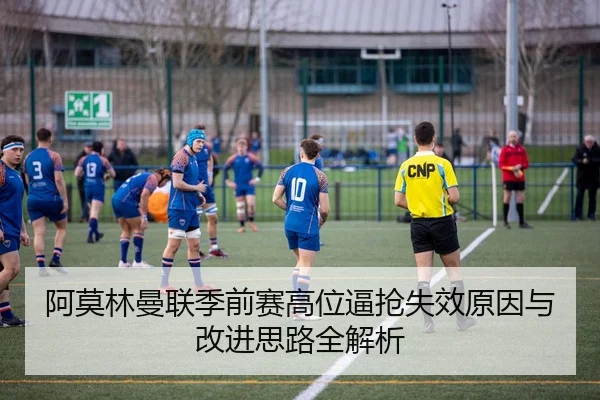 阿莫林曼联季前赛高位逼抢失效原因与改进思路全解析
