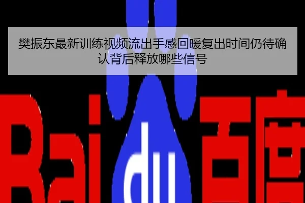 樊振东最新训练视频流出手感回暖复出时间仍待确认背后释放哪些信号