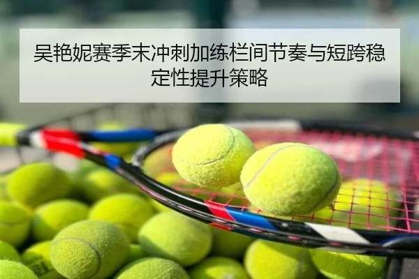 吴艳妮赛季末冲刺加练栏间节奏与短跨稳定性提升策略