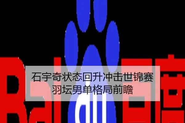 石宇奇状态回升冲击世锦赛 羽坛男单格局前瞻
