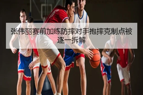 张伟丽赛前加练防摔对手抱摔克制点被逐一拆解