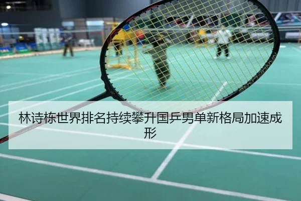 林诗栋世界排名持续攀升国乒男单新格局加速成形
