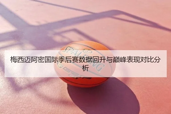 梅西迈阿密国际季后赛数据回升与巅峰表现对比分析